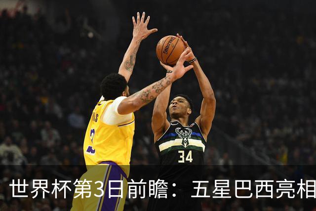 世界杯第3日前瞻：五星巴西亮相 亚足联球队面临“欧洲大考”