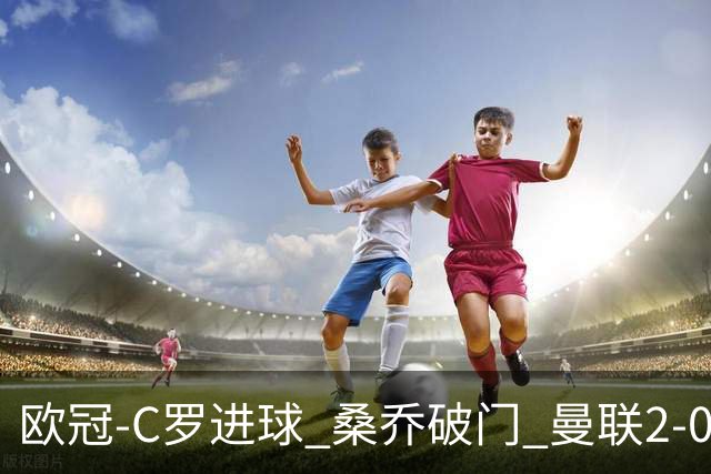 欧冠-C罗进球 桑乔破门 曼联2-0客胜黄潜提前出线