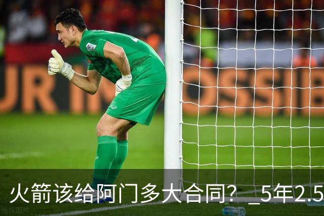 火箭该给阿门多大合同？ 5年2.5亿压力太大 5年1.85亿或比较合适